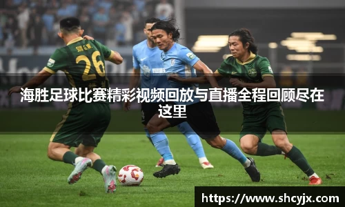 海胜足球比赛精彩视频回放与直播全程回顾尽在这里
