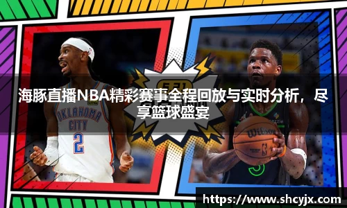 海豚直播NBA精彩赛事全程回放与实时分析，尽享篮球盛宴